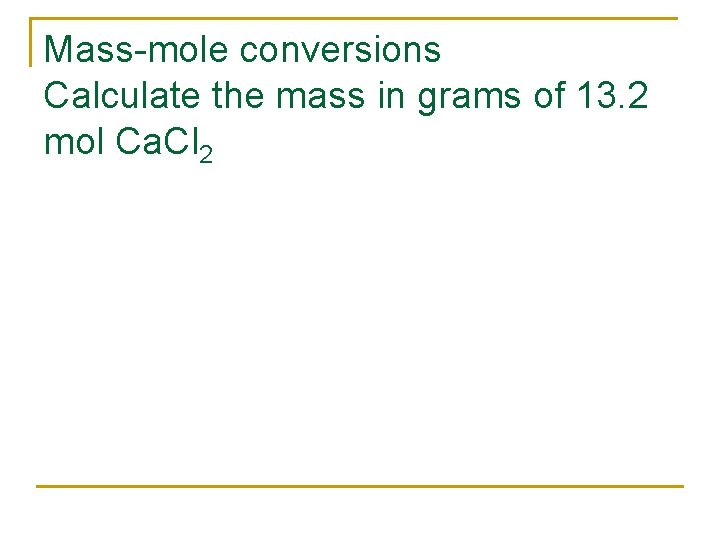 Mass-mole conversions Calculate the mass in grams of 13. 2 mol Ca. Cl 2