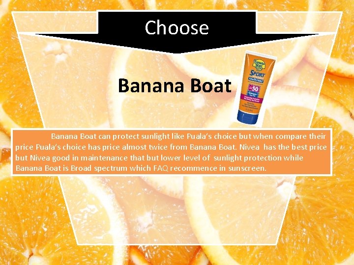 Choose Banana Boat can protect sunlight like Puala’s choice but when compare their price