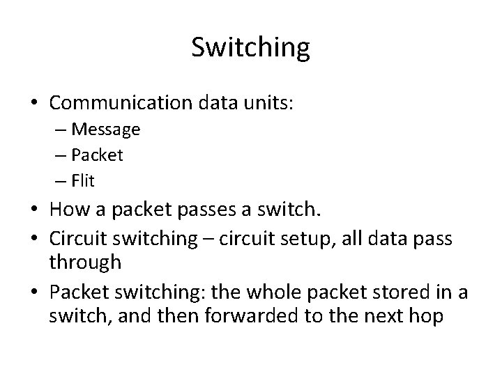 Switching • Communication data units: – Message – Packet – Flit • How a