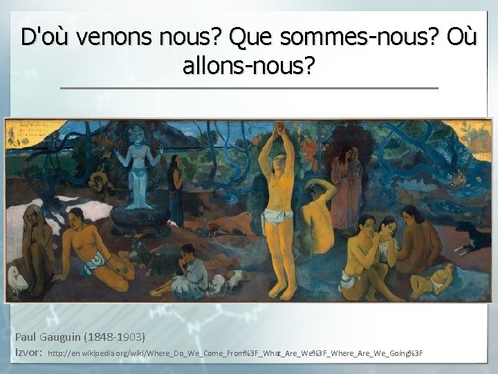 D'où venons nous? Que sommes-nous? Où allons-nous? Paul Gauguin (1848 -1903) Izvor: http: //en.