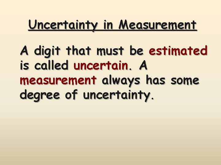 Uncertainty in Measurement A digit that must be estimated is called uncertain. A measurement