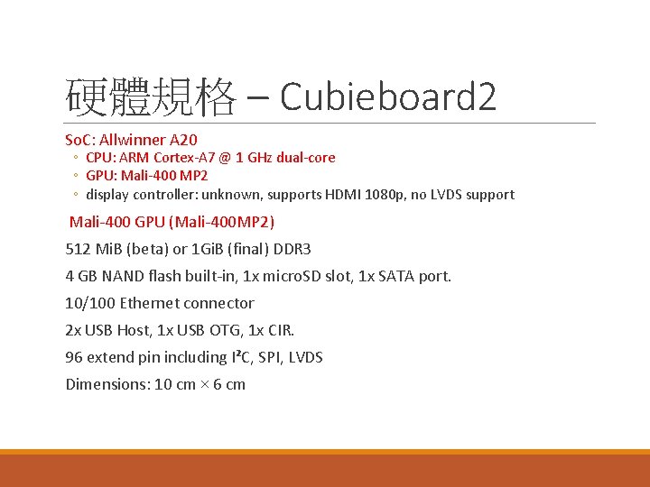 硬體規格 – Cubieboard 2 So. C: Allwinner A 20 ◦ CPU: ARM Cortex-A 7