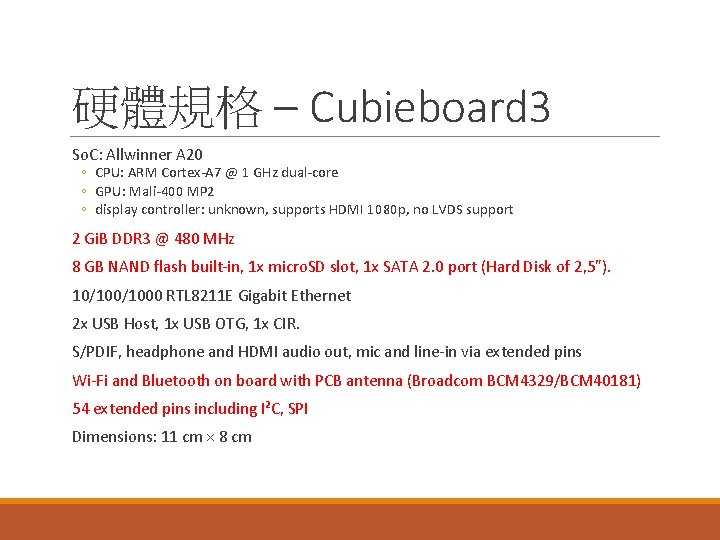 硬體規格 – Cubieboard 3 So. C: Allwinner A 20 ◦ CPU: ARM Cortex-A 7