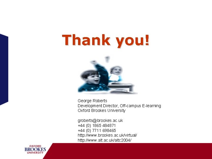Thank you! George Roberts Development Director, Off-campus E-learning Oxford Brookes University groberts@brookes. ac. uk
