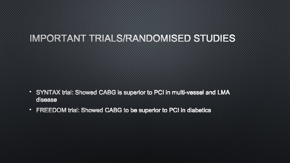 IMPORTANT TRIALS/RANDOMISED STUDIES • SYNTAX TRIALS : HOWED CABG IS SUPERIOR TO PCI IN