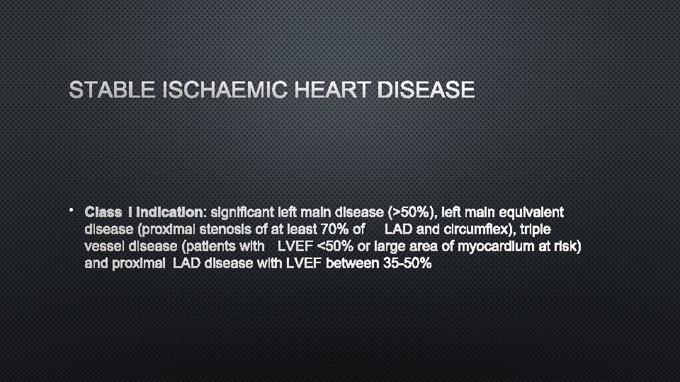 STABLE ISCHAEMIC HEART DISEASE • CLASS I INDICATION : SIGNIFICANT LEFT MAIN DISEASE (>50%),