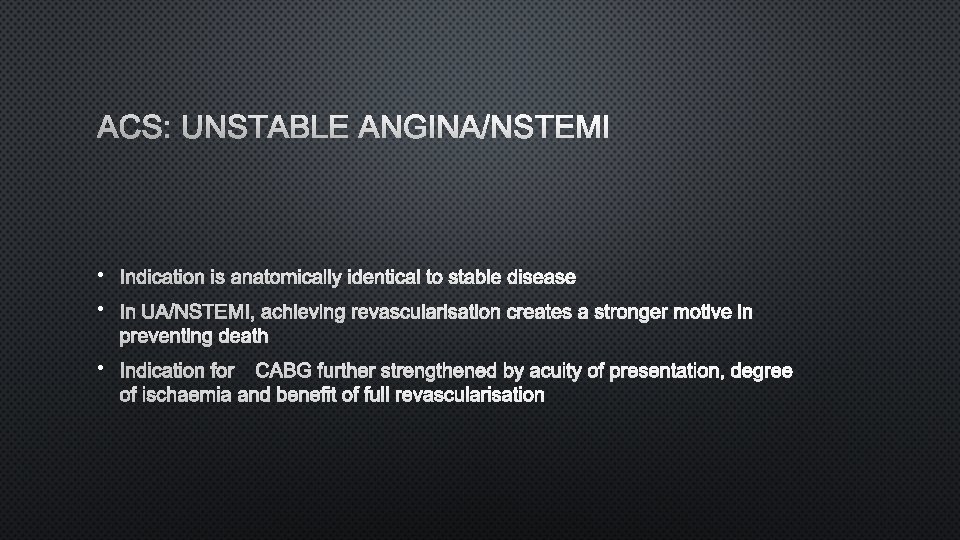 ACS: UNSTABLE ANGINA/NSTEMI • INDICATION IS ANATOMICALLY IDENTICAL TO STABLE DISEASE • IN UA/NSTEMI,