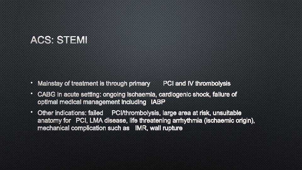 ACS: STEMI • MAINSTAY OF TREATMENT IS THROUGH PRIMARYPCI AND IV THROMBOLYSIS • CABG