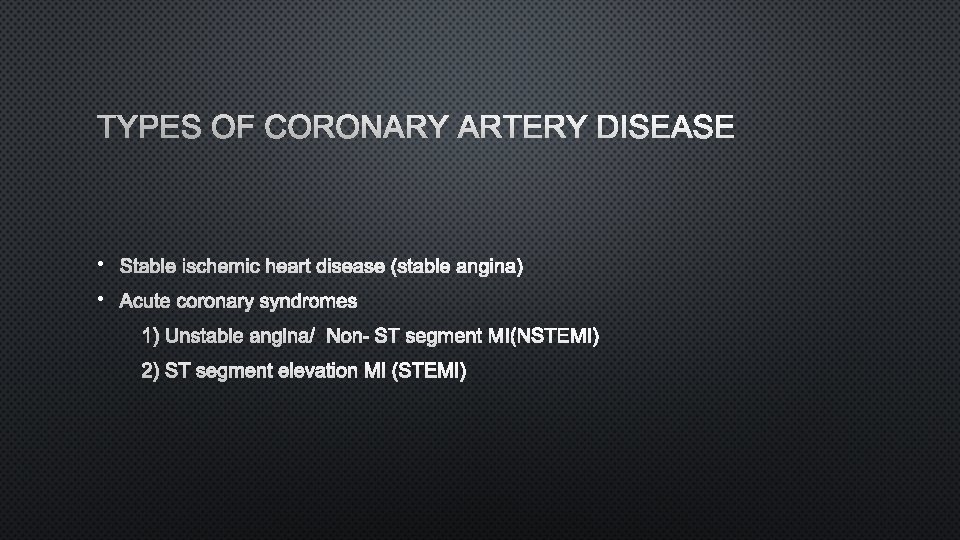 TYPES OF CORONARY ARTERY DISEASE • STABLE ISCHEMIC HEART DISEASE (STABLE ANGINA) • ACUTE