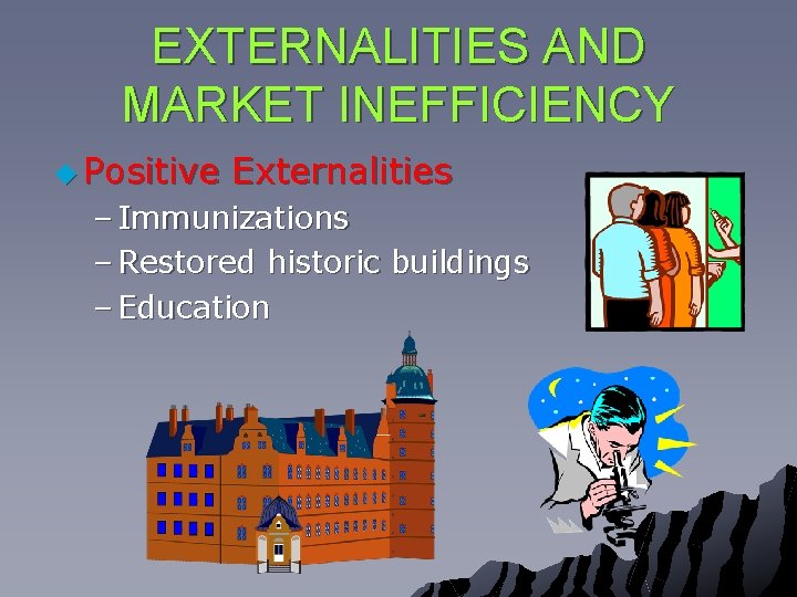 EXTERNALITIES AND MARKET INEFFICIENCY u Positive Externalities – Immunizations – Restored historic buildings –