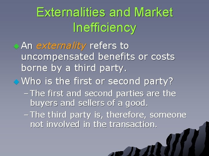 Externalities and Market Inefficiency u An externality refers to uncompensated benefits or costs borne