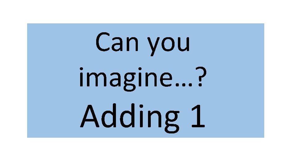 Can you imagine…? Adding 1 