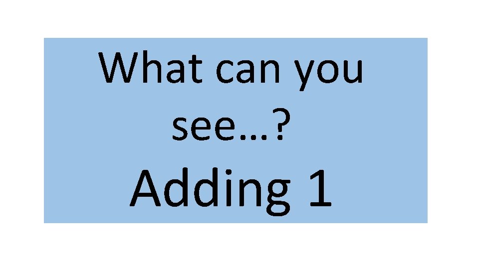 What can you see…? Adding 1 