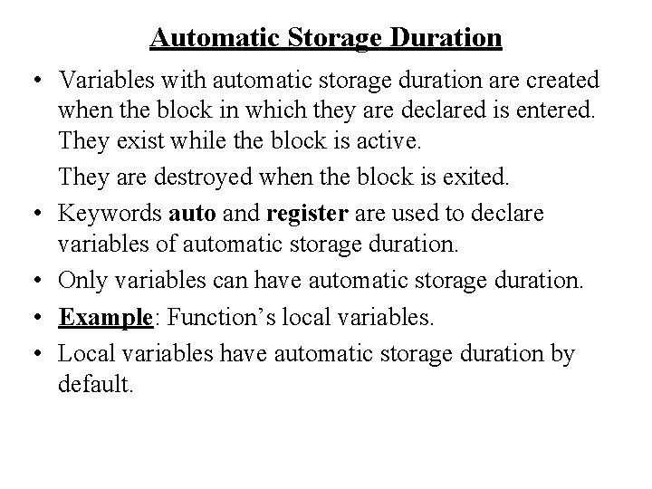 Automatic Storage Duration • Variables with automatic storage duration are created when the block