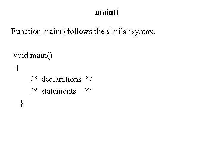 main() Function main() follows the similar syntax. void main() { /* declarations */ /*