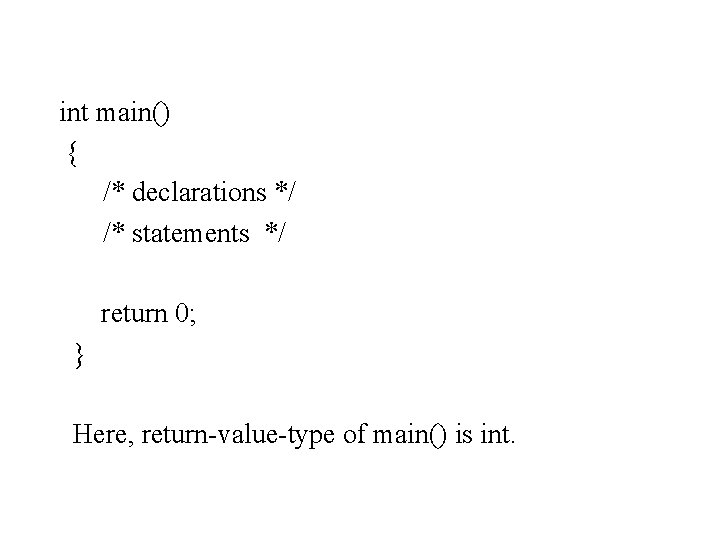 int main() { /* declarations */ /* statements */ return 0; } Here, return-value-type