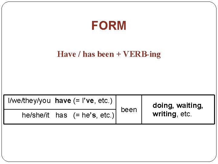 FORM Have / has been + VERB-ing I/we/they/you have (= I’ve, etc. ) he/she/it