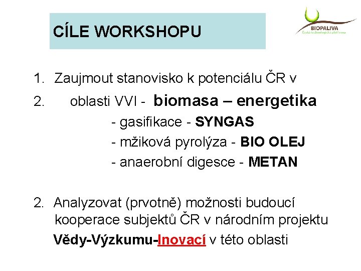 CÍLE WORKSHOPU 1. Zaujmout stanovisko k potenciálu ČR v 2. oblasti VVI - biomasa