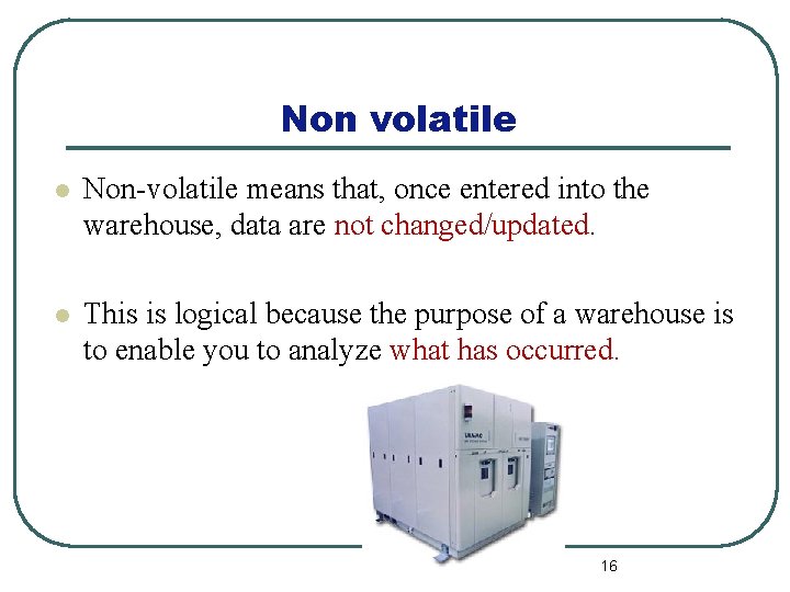 Non volatile l Non-volatile means that, once entered into the warehouse, data are not