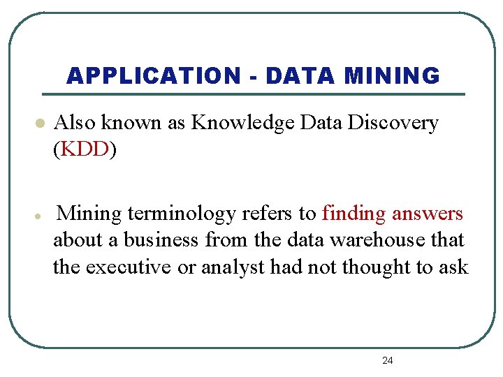 APPLICATION - DATA MINING l l Also known as Knowledge Data Discovery (KDD) Mining