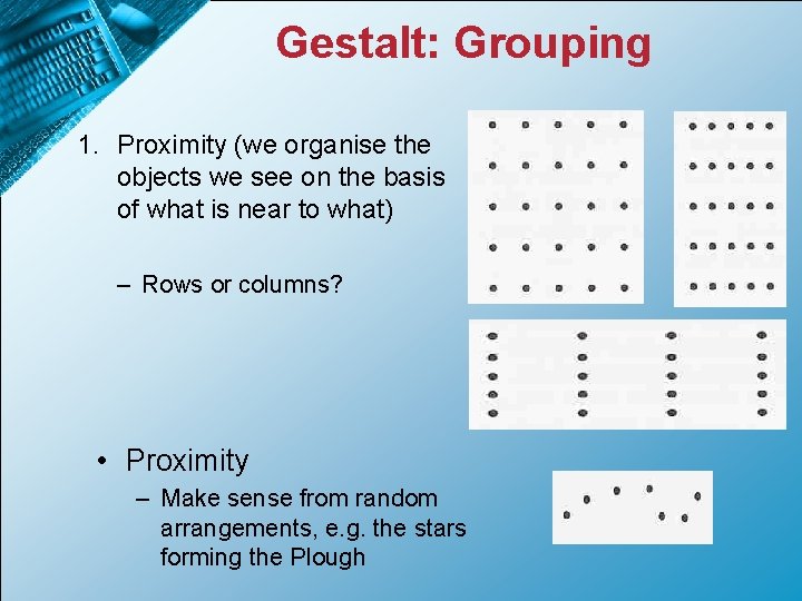 Gestalt: Grouping 1. Proximity (we organise the objects we see on the basis of