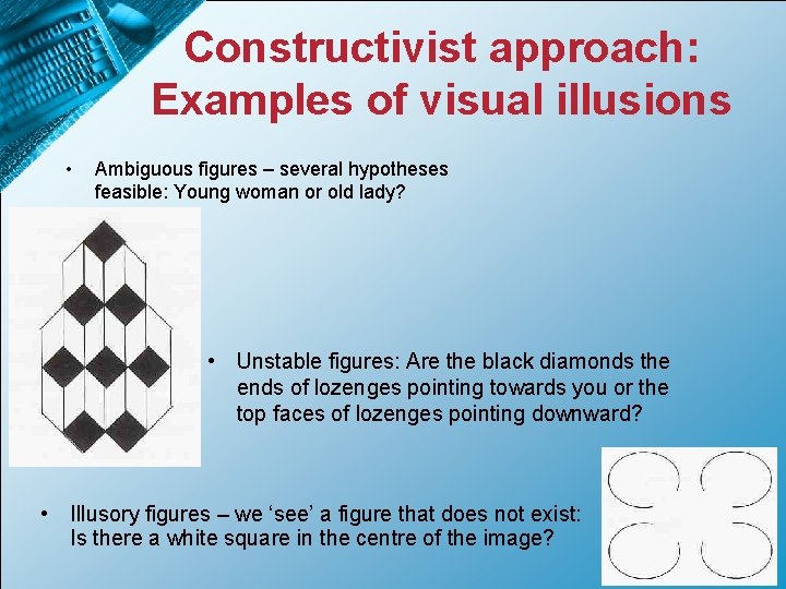 Constructivist approach: Examples of visual illusions • Ambiguous figures – several hypotheses feasible: Young