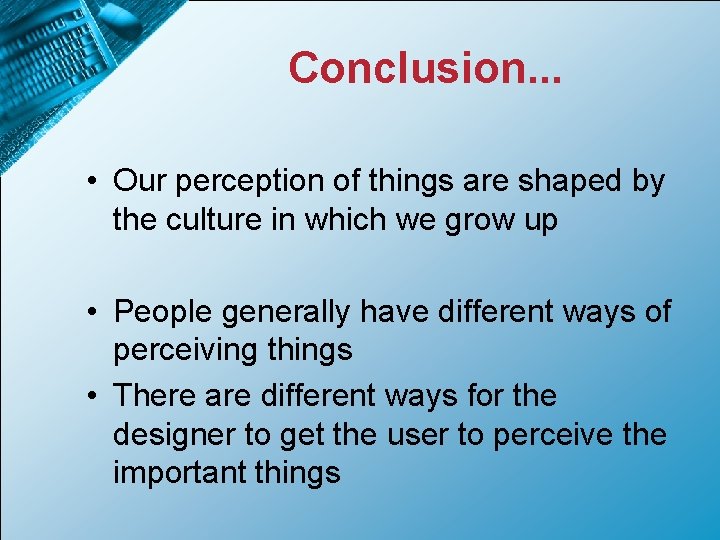 Conclusion. . . • Our perception of things are shaped by the culture in
