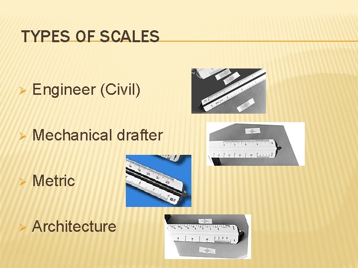 TYPES OF SCALES Ø Engineer (Civil) Ø Mechanical drafter Ø Metric Ø Architecture 