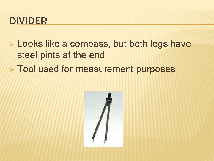 DIVIDER Looks like a compass, but both legs have steel pints at the end