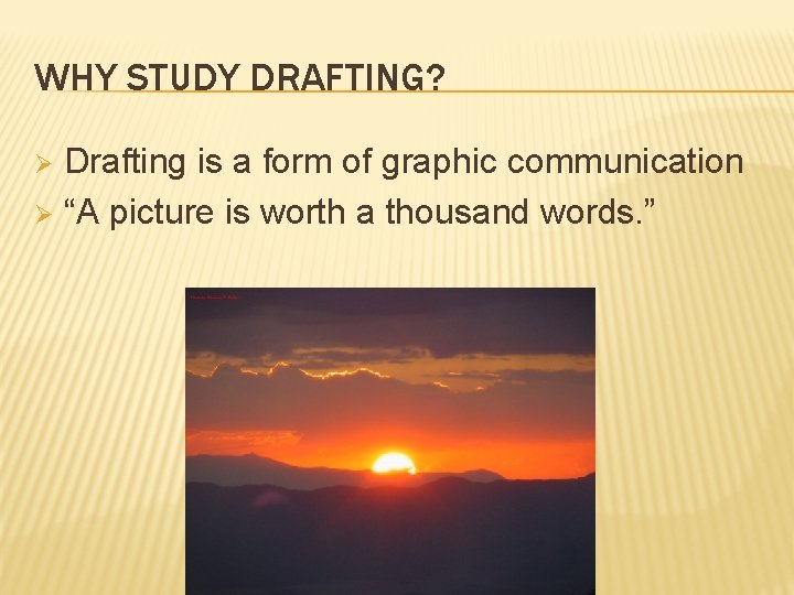 WHY STUDY DRAFTING? Drafting is a form of graphic communication Ø “A picture is