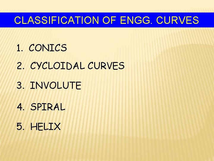 CLASSIFICATION OF ENGG. CURVES 1. CONICS 2. CYCLOIDAL CURVES 3. INVOLUTE 4. SPIRAL 5.