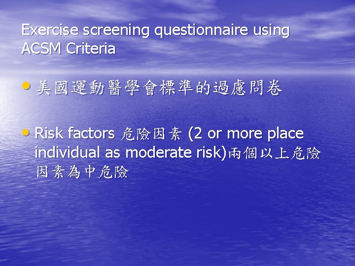 Exercise screening questionnaire using ACSM Criteria • 美國運動醫學會標準的過慮問卷 • Risk factors 危險因素 (2 or