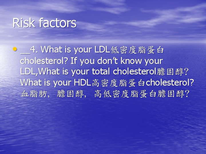 Risk factors • __4. What is your LDL低密度脂蛋白 cholesterol? If you don’t know your