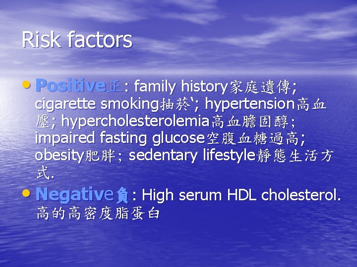 Risk factors • Positive正: family history家庭遺傳; cigarette smoking抽菸‘; hypertension高血 壓; hypercholesterolemia高血膽固醇; impaired fasting glucose空腹血糖過高;
