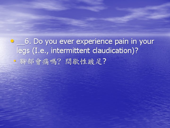  • __6. Do you ever experience pain in your legs (I. e. ,