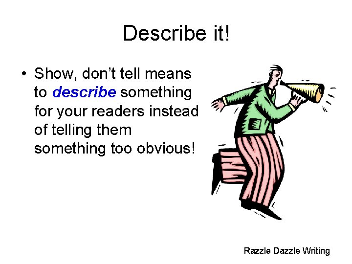 Describe it! • Show, don’t tell means to describe something for your readers instead