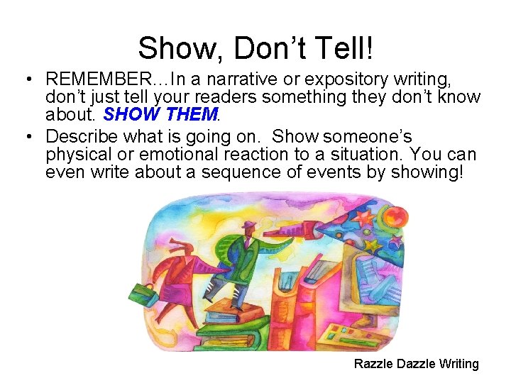 Show, Don’t Tell! • REMEMBER…In a narrative or expository writing, don’t just tell your
