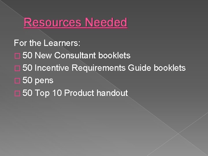 Resources Needed For the Learners: � 50 New Consultant booklets � 50 Incentive Requirements