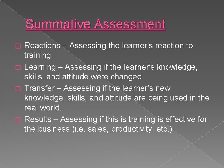 Summative Assessment Reactions – Assessing the learner’s reaction to training. � Learning – Assessing
