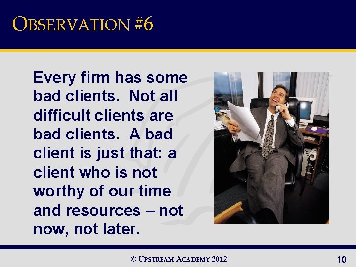 OBSERVATION #6 Every firm has some bad clients. Not all difficult clients are bad