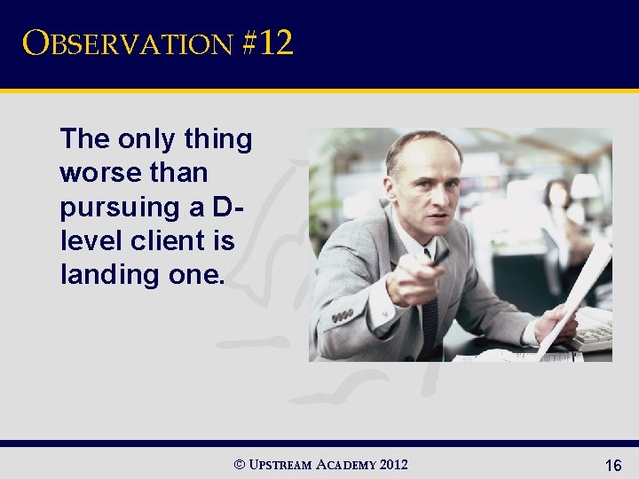 OBSERVATION #12 The only thing worse than pursuing a Dlevel client is landing one.
