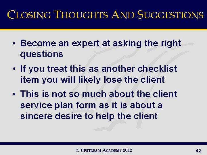 CLOSING THOUGHTS AND SUGGESTIONS • Become an expert at asking the right questions •