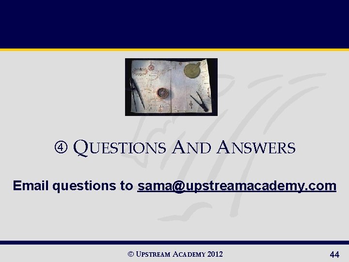  QUESTIONS AND ANSWERS Email questions to sama@upstreamacademy. com © UPSTREAM ACADEMY 2012 44