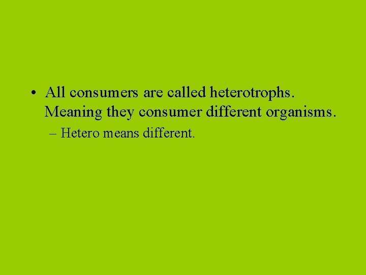  • All consumers are called heterotrophs. Meaning they consumer different organisms. – Hetero