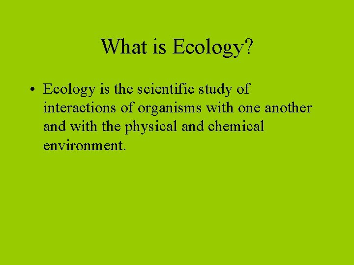 What is Ecology? • Ecology is the scientific study of interactions of organisms with