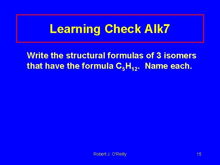 Learning Check Alk 7 Write the structural formulas of 3 isomers that have the