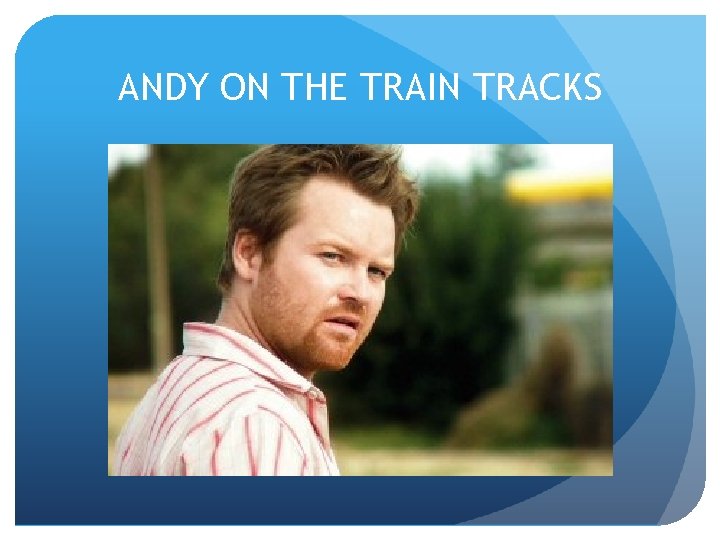 ANDY ON THE TRAIN TRACKS 