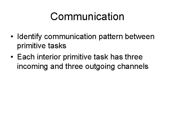 Communication • Identify communication pattern between primitive tasks • Each interior primitive task has