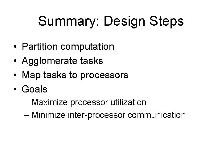 Summary: Design Steps • • Partition computation Agglomerate tasks Map tasks to processors Goals
