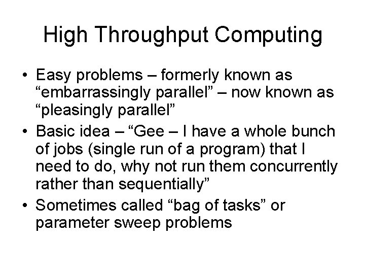 High Throughput Computing • Easy problems – formerly known as “embarrassingly parallel” – now